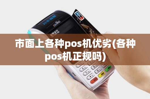 市面上各种pos机优劣(各种pos机正规吗)