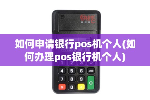 如何申请银行pos机个人(如何办理pos银行机个人)