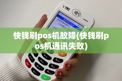快钱刷pos机故障(快钱刷pos机通讯失败)