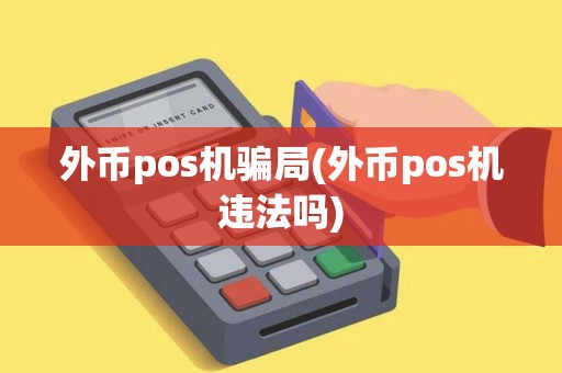 外币pos机骗局(外币pos机违法吗)