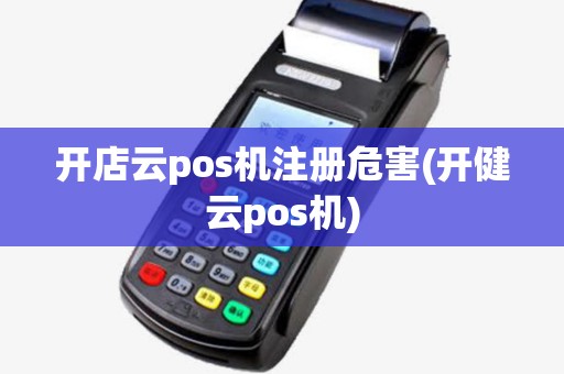 开店云pos机注册危害(开健云pos机)