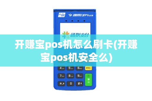 开赚宝pos机怎么刷卡(开赚宝pos机安全么)