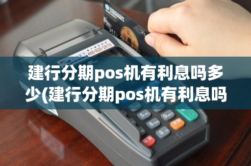 建行分期pos机有利息吗多少(建行分期pos机有利息吗)