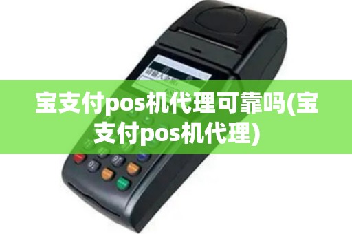 宝支付pos机代理可靠吗(宝支付pos机代理)