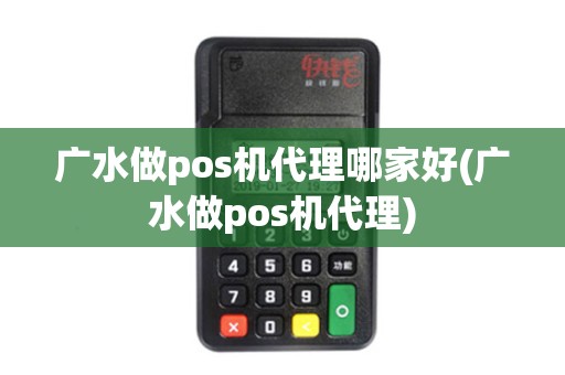 广水做pos机代理哪家好(广水做pos机代理)