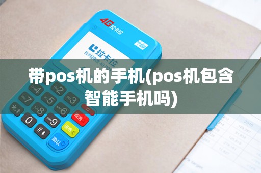 带pos机的手机(pos机包含智能手机吗)