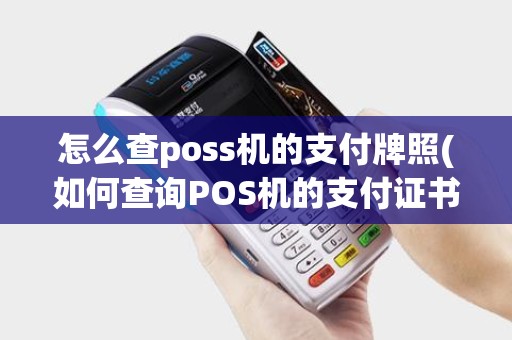 怎么查poss机的支付牌照(如何查询POS机的支付证书)