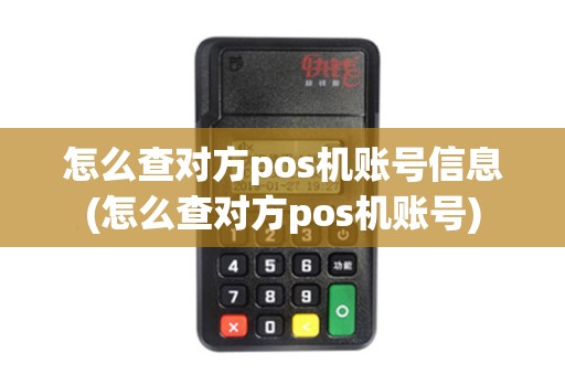 怎么查对方pos机账号信息(怎么查对方pos机账号)