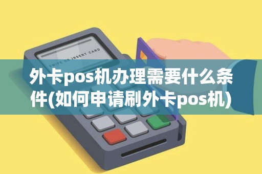 外卡pos机办理需要什么条件(如何申请刷外卡pos机)