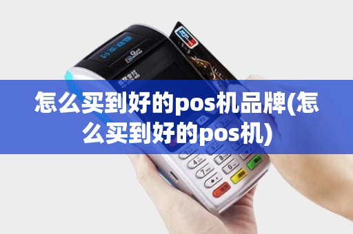 怎么买到好的pos机品牌(怎么买到好的pos机)
