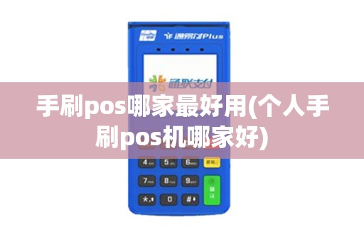 手刷pos哪家最好用(个人手刷pos机哪家好)