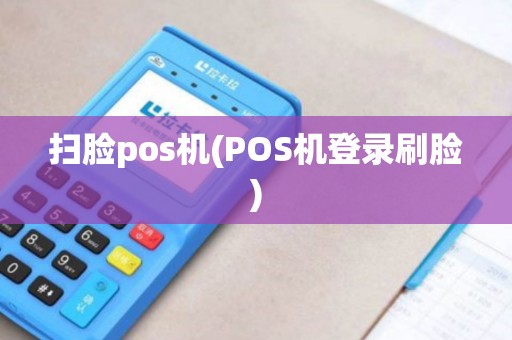 扫脸pos机(POS机登录刷脸)