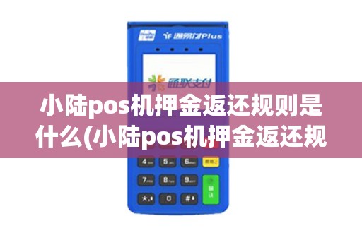 小陆pos机押金返还规则是什么(小陆pos机押金返还规则)