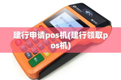 建行申请pos机(建行领取pos机)