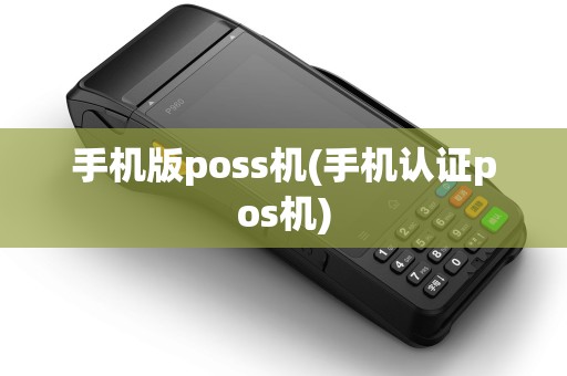 手机版poss机(手机认证pos机)