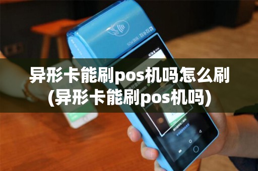 异形卡能刷pos机吗怎么刷(异形卡能刷pos机吗)