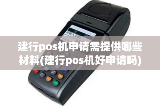 建行pos机申请需提供哪些材料(建行pos机好申请吗)