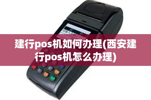建行pos机如何办理(西安建行pos机怎么办理)