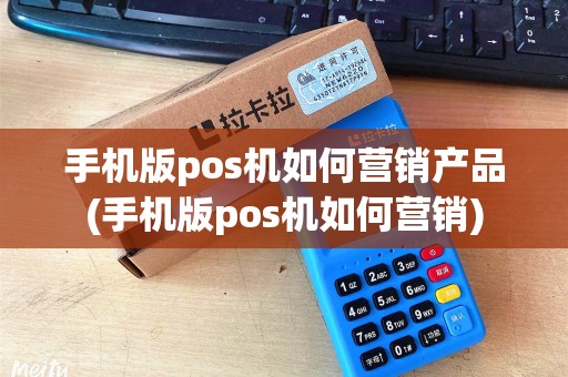 手机版pos机如何营销产品(手机版pos机如何营销)