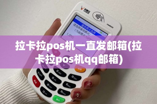 拉卡拉pos机一直发邮箱(拉卡拉pos机qq邮箱)
