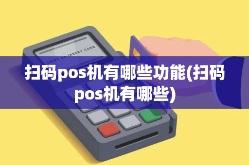 扫码pos机有哪些功能(扫码pos机有哪些)