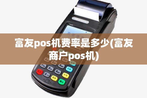 富友pos机费率是多少(富友商户pos机)