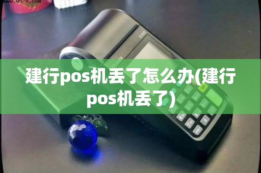 建行pos机丢了怎么办(建行pos机丢了)