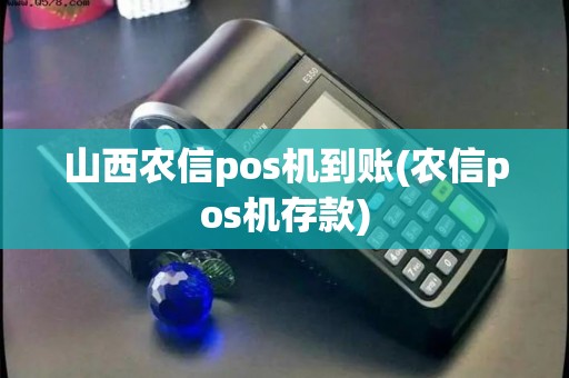 山西农信pos机到账(农信pos机存款)
