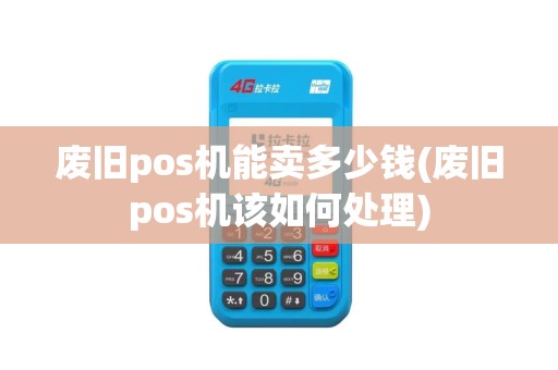 废旧pos机能卖多少钱(废旧pos机该如何处理)