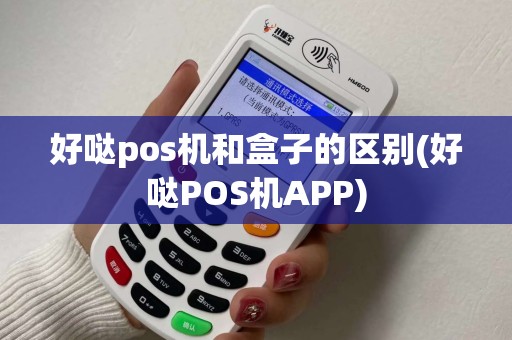 好哒pos机和盒子的区别(好哒POS机APP)