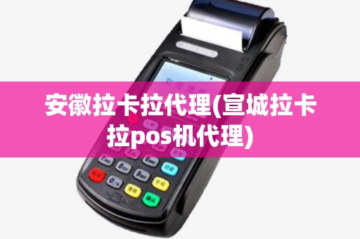 安徽拉卡拉代理(宣城拉卡拉pos机代理)