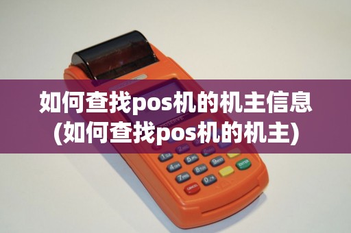 如何查找pos机的机主信息(如何查找pos机的机主)