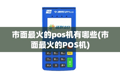 市面最火的pos机有哪些(市面最火的POS机)