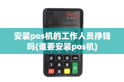 安装pos机的工作人员挣钱吗(谁要安装pos机)