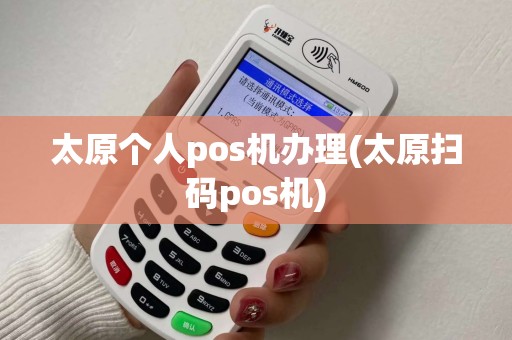 太原个人pos机办理(太原扫码pos机)