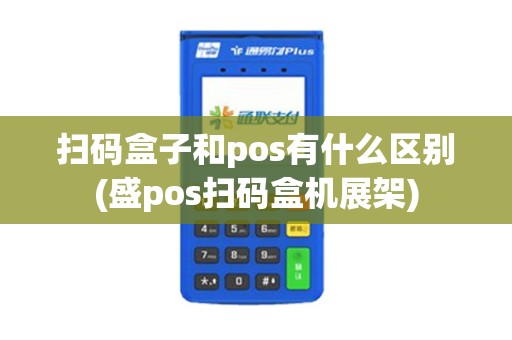 扫码盒子和pos有什么区别(盛pos扫码盒机展架)