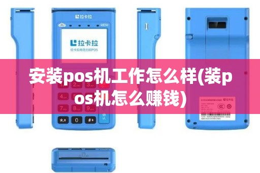 安装pos机工作怎么样(装pos机怎么赚钱)