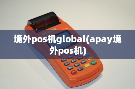 境外pos机global(apay境外pos机)
