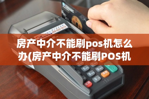 房产中介不能刷pos机怎么办(房产中介不能刷POS机)