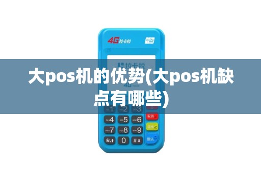 大pos机的优势(大pos机缺点有哪些)