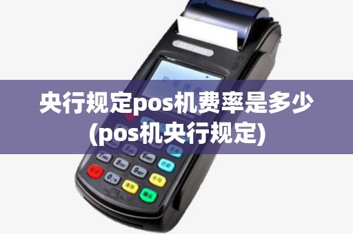 央行规定pos机费率是多少(pos机央行规定)