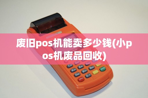 废旧pos机能卖多少钱(小pos机废品回收)