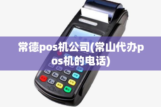 常德pos机公司(常山代办pos机的电话)