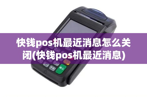 快钱pos机最近消息怎么关闭(快钱pos机最近消息)