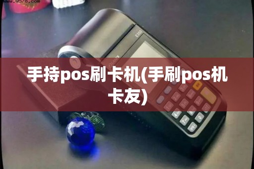 手持pos刷卡机(手刷pos机卡友)