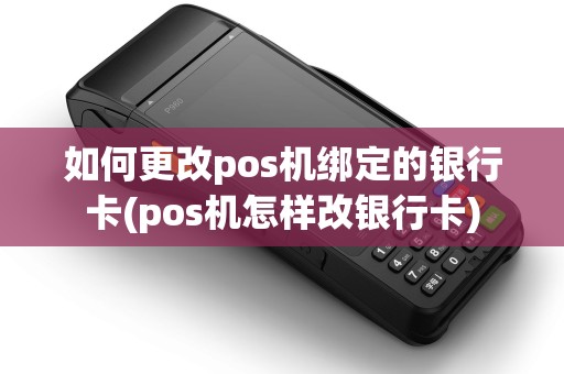 如何更改pos机绑定的银行卡(pos机怎样改银行卡)