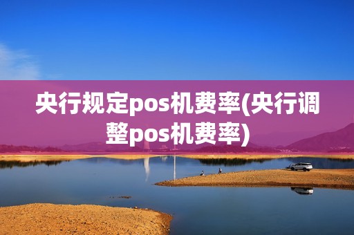 央行规定pos机费率(央行调整pos机费率)