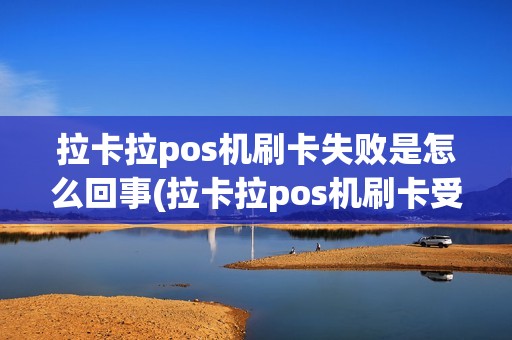 拉卡拉pos机刷卡失败是怎么回事(拉卡拉pos机刷卡受限)