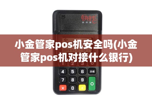 小金管家pos机安全吗(小金管家pos机对接什么银行)