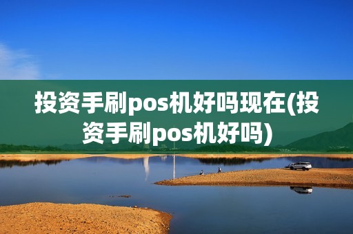 投资手刷pos机好吗现在(投资手刷pos机好吗)